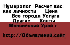 Нумеролог. Расчет вас, как личности.  › Цена ­ 400 - Все города Услуги » Другие   . Ханты-Мансийский,Урай г.